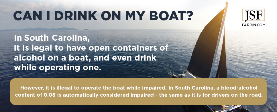 In SC it is legal to have alcohol on a boat but illegal to drive it while impaired.